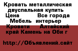 Кровать металлическая двуспальная купить › Цена ­ 850 - Все города Мебель, интерьер » Кровати   . Алтайский край,Камень-на-Оби г.